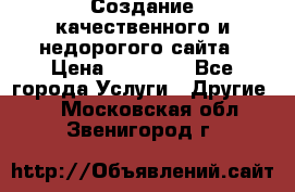 Создание качественного и недорогого сайта › Цена ­ 15 000 - Все города Услуги » Другие   . Московская обл.,Звенигород г.